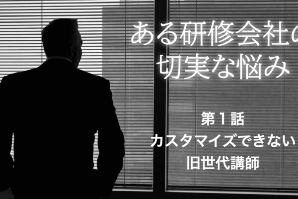 【音声配信】ある研修会社の切実な悩み　第１話「カスタマイズできない旧世代講師」